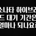 바로 준비가능 소나타 하이브리드 대기 기간은 얼마나 되나요? 알려드릴게요