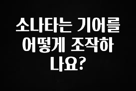 별다섯개 소나타는 기어를 어떻게 조작하나요? 지금떳다