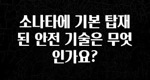 업뎃 정보 소나타에 기본 탑재된 안전 기술은 무엇인가요? 알짜배기만 골라가세요