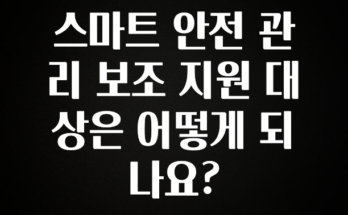 가성비 좋은 스마트 안전 관리 보조 지원 대상은 어떻게 되나요? 바로 클릭
