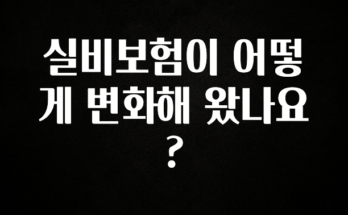 빠르게 확인 하세요! 실비보험이 어떻게 변화해 왔나요? 알짜배기만 골라가세요