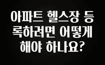 바로클릭 아파트 헬스장 등록하려면 어떻게 해야 하나요? 요약정리
