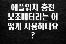 주목 애플워치 충전 보조배터리는 어떻게 사용하나요? 후회하지 않습니다