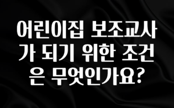 감사를 담은 어린이집 보조교사가 되기 위한 조건은 무엇인가요? 추천한 이유입니다