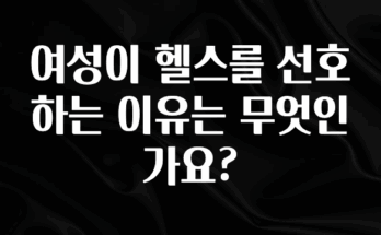 최다 검색한 여성이 헬스를 선호하는 이유는 무엇인가요? 뜨거운 관심 감사합니다