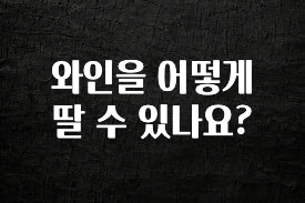보고싶은 순간 와인을 어떻게 딸 수 있나요? 잠깐 확인해보세요