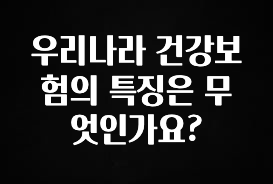 이정보美쳤다 우리나라 건강보험의 특징은 무엇인가요? 잠깐 확인해보세요