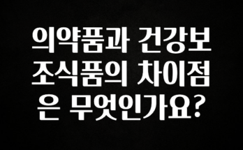 유튜브에서 난리난 정보 의약품과 건강보조식품의 차이점은 무엇인가요? 30초면 확인 가능합니다