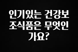 빠르게 확인 하세요! 인기있는 건강보조식품은 무엇인가요? 주목하고 계십니다