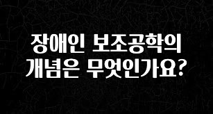 진심이 담긴 장애인 보조공학의 개념은 무엇인가요? 알려드립니다