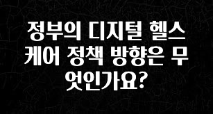 간편확인 정부의 디지털 헬스케어 정책 방향은 무엇인가요? 바로 클릭