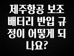 “이건” 꼭 보고 하세요 제주항공 보조배터리 반입 규정이 어떻게 되나요? 정직하게 소개해보겠습니다