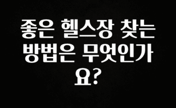 보고싶은 순간 좋은 헬스장 찾는 방법은 무엇인가요? 아주 좋은 정보입니다