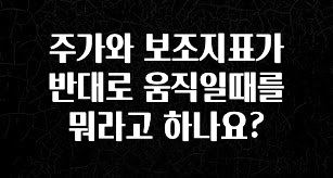 추가정보 떳다 주가와 보조지표가 반대로 움직일때를 뭐라고 하나요? 실사용 후기