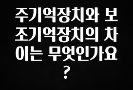 소름돋게 주기억장치와 보조기억장치의 차이는 무엇인가요? 클릭해보세요