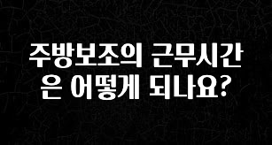 찰떡궁합 주방보조의 근무시간은 어떻게 되나요? 리뷰 해보겠습니다