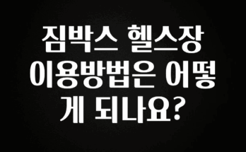 이거 “꼭” 기억하자 짐박스 헬스장 이용방법은 어떻게 되나요? 요약본만 확인해보세요