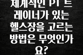 꾸준한 사랑을 받은 체계적인 PT 트레이너가 있는 헬스장을 고르는 방법은 무엇인가요? 실간 리뷰
