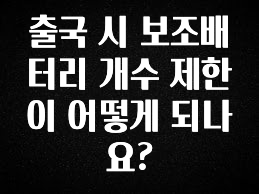 대박소식 출국 시 보조배터리 개수 제한이 어떻게 되나요? 요약정리