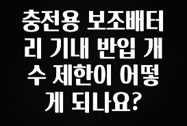 클릭필수 충전용 보조배터리 기내 반입 개수 제한이 어떻게 되나요? 실시간 리뷰입니다