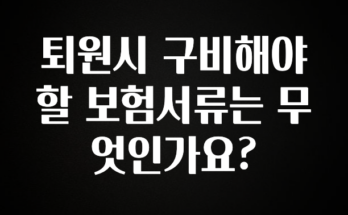 꼭 확인해야하는 이유 퇴원시 구비해야할 보험서류는 무엇인가요? 관심이 뜨거운 이유 입니다