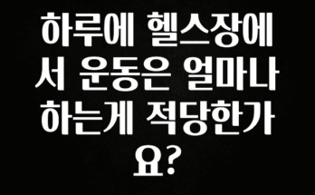 빼박 필수 하루에 헬스장에서 운동은 얼마나 하는게 적당한가요? 알려드립니다