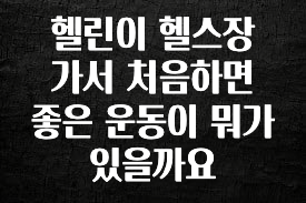 좋은 정보 헬린이 헬스장 가서 처음하면 좋은 운동이 뭐가 있을까요 바로 소개합니다.