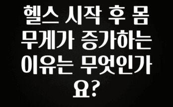 혹시 찾고계셨나요? 헬스 시작 후 몸무게가 증가하는 이유는 무엇인가요? 알려드립니다