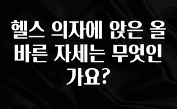 간편확인 헬스 의자에 앉은 올바른 자세는 무엇인가요? 꼭 확인해보세요