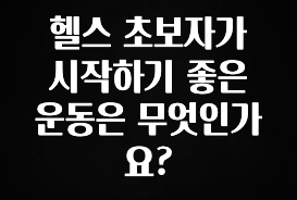 진심이 담긴 헬스 초보자가 시작하기 좋은 운동은 무엇인가요? 전해드립니다