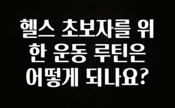 간단소식 헬스 초보자를 위한 운동 루틴은 어떻게 되나요? 요약정리