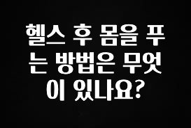 실시간으로 뜸! 헬스 후 몸을 푸는 방법은 무엇이 있나요? 군말없이 소개합니다