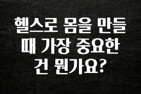 기가막히게 준비한 헬스로 몸을 만들때 가장 중요한 건 뭔가요? 30초면 확인 가능합니다