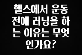 꾸준한 인기 헬스에서 운동 전에 러닝을 하는 이유는 무엇인가요? 알려드립니다
