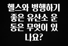 별다섯개 헬스와 병행하기 좋은 유산소 운동은 무엇이 있나요? 기억하세요
