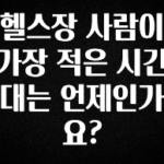 설레는 이유는 “이거” 헬스장 사람이 가장 적은 시간대는 언제인가요? 실사용 후기