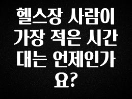 설레는 이유는 “이거” 헬스장 사람이 가장 적은 시간대는 언제인가요? 실사용 후기