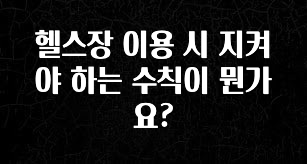 바로 확인가능한 헬스장 이용 시 지켜야 하는 수칙이 뭔가요? 좋은 정보
