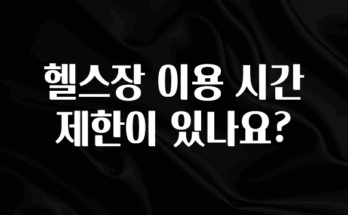 감사를 담은 헬스장 이용 시간 제한이 있나요? 핫한 정보입니다