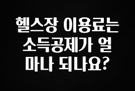 드디어 다음주에 공개 헬스장 이용료는 소득공제가 얼마나 되나요? 확인하시죠