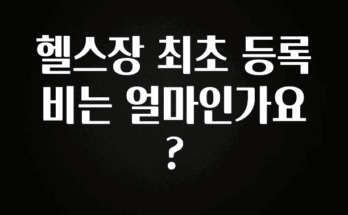 꾸준한 인기 헬스장 최초 등록비는 얼마인가요? 전합니다