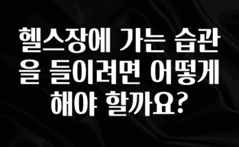 추천드려야할 소식 헬스장에 가는 습관을 들이려면 어떻게 해야 할까요? 기억하세요