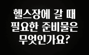 종.결.판 헬스장에 갈 때 필요한 준비물은 무엇인가요? 추천한 이유입니다