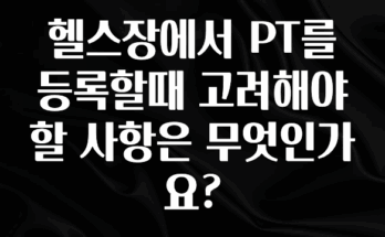 이게 진짜라고? 헬스장에서 PT를 등록할때 고려해야 할 사항은 무엇인가요? 실사용 후기