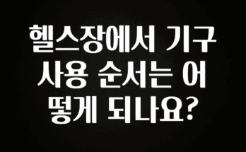 정성을 담은 헬스장에서 기구 사용 순서는 어떻게 되나요? 궁금하시죠?