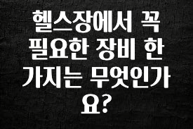 이제 뜸! 헬스장에서 꼭 필요한 장비 한가지는 무엇인가요? 리뷰가 많습니다