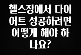 혹시 찾고계셨나요? 헬스장에서 다이어트 성공하려면 어떻게 해야 하나요? 잠깐 확인해보세요