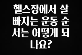 추가정보 헬스장에서 살 빠지는 운동 순서는 어떻게 되나요? 한 번에 알려드립니다