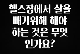 좋은 정보 헬스장에서 살을 빼기위해 해야하는 것은 무엇인가요? 소개합니다