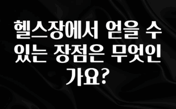 요즘 반응좋은 헬스장에서 얻을 수 있는 장점은 무엇인가요? 좋은 정보